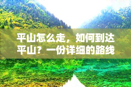 平山怎么走，如何到达平山？一份详细的路线指南