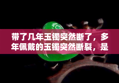 带了几年玉镯突然断了，多年佩戴的玉镯突然断裂，是什么原因？