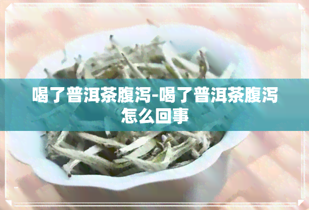 喝了普洱茶腹泻-喝了普洱茶腹泻怎么回事