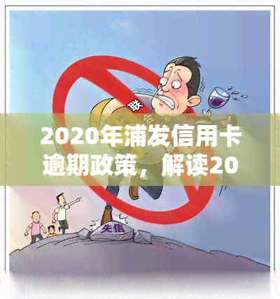 2020年浦发信用卡逾期政策，解读2020年浦发信用卡逾期政策，你必须知道的要点