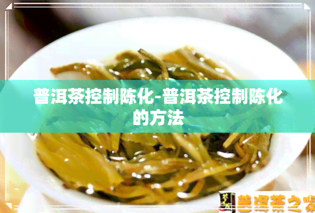 普洱茶控制陈化-普洱茶控制陈化的方法