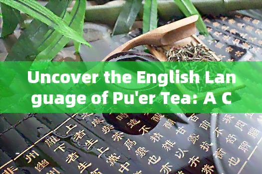 Uncover the English Language of Pu'er Tea: A Comprehensive Guide to Learning More about it