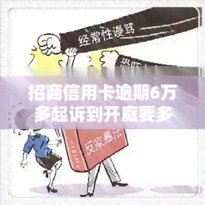 招商信用卡逾期6万多起诉到开庭要多久，从逾期到被起诉：招商信用卡6万多元的法律进程