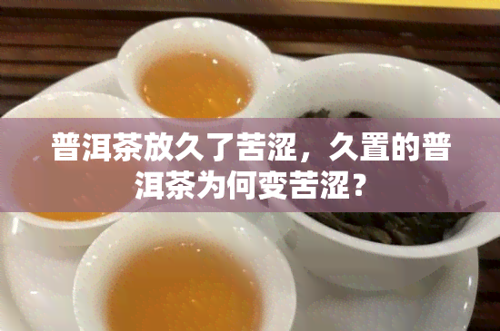 普洱茶放久了苦涩，久置的普洱茶为何变苦涩？