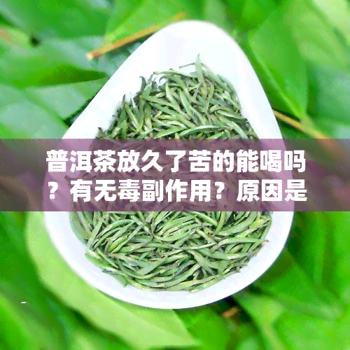 普洱茶放久了苦的能喝吗？有无副作用？原因是什么？