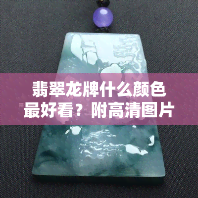 翡翠龙牌什么颜色更好看？附高清图片对比