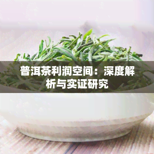 普洱茶利润空间：深度解析与实证研究