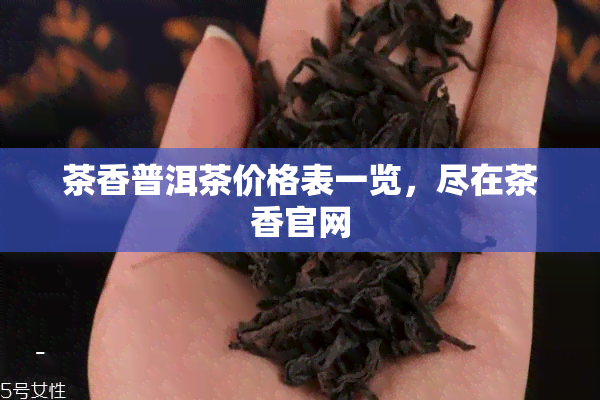 茶香普洱茶价格表一览，尽在茶香官网