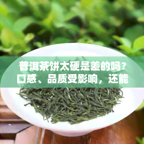 普洱茶饼太硬是差的吗？口感、品质受影响，还能喝吗？