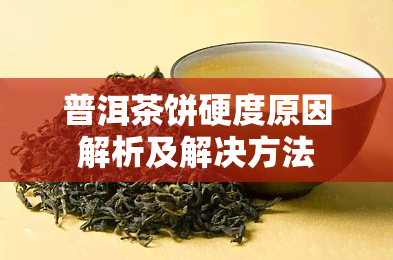 普洱茶饼硬度原因解析及解决方法