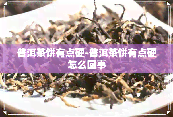 普洱茶饼有点硬-普洱茶饼有点硬怎么回事