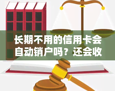 长期不用的信用卡会自动销户吗？还会收取年费吗？如何避免？