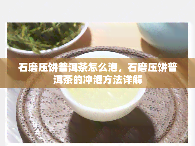 石磨压饼普洱茶怎么泡，石磨压饼普洱茶的冲泡方法详解