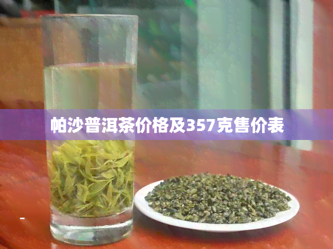 帕沙普洱茶价格及357克售价表