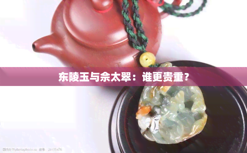 东陵玉与佘太翠：谁更贵重？