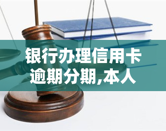 银行办理信用卡逾期分期,本人不去签可以吗，银行办理信用卡逾期分期：本人是否必须到场签字？