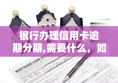 银行办理信用卡逾期分期,需要什么，如何办理信用卡逾期分期？你需要知道的步骤和条件