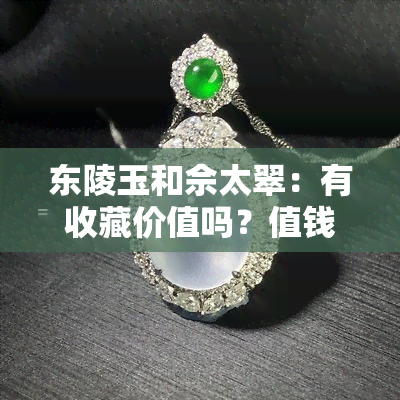 东陵玉和佘太翠：有收藏价值吗？值钱吗？