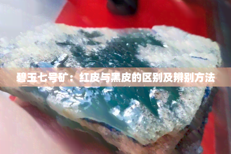 碧玉七号矿：红皮与黑皮的区别及辨别方法