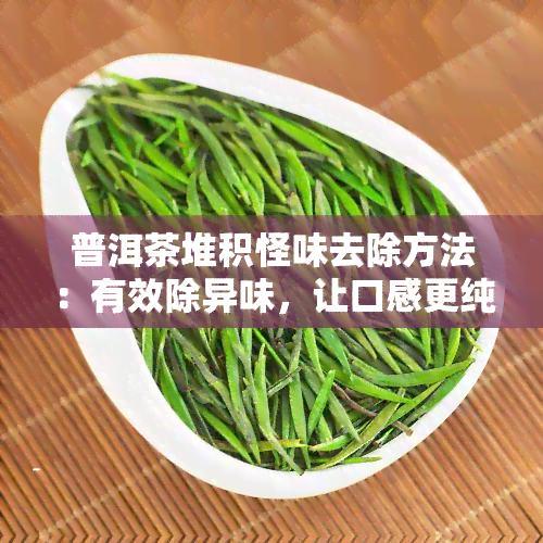 普洱茶堆积怪味去除方法：有效除异味，让口感更纯正