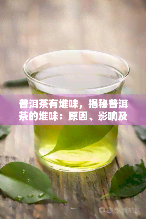 普洱茶有堆味，揭秘普洱茶的堆味：原因、影响及如何避免