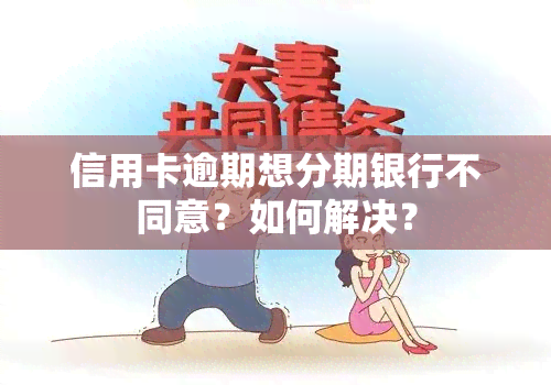 信用卡逾期想分期银行不同意？如何解决？