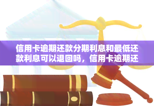 信用卡逾期还款分期利息和更低还款利息可以退回吗，信用卡逾期还款分期利息与更低还款利息可否退还？