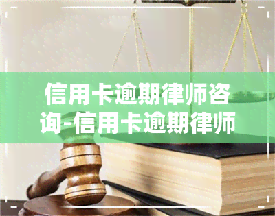 信用卡逾期律师咨询-信用卡逾期律师咨询免费24小时在线咨询