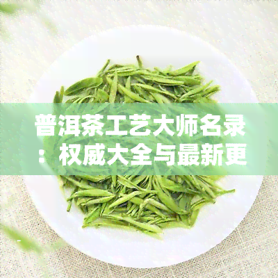 普洱茶工艺大师名录：权威大全与最新更新