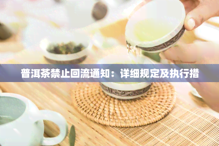 普洱茶禁止回流通知：详细规定及执行措