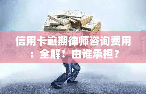 信用卡逾期律师咨询费用：全解！由谁承担？