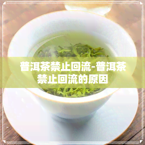 普洱茶禁止回流-普洱茶禁止回流的原因