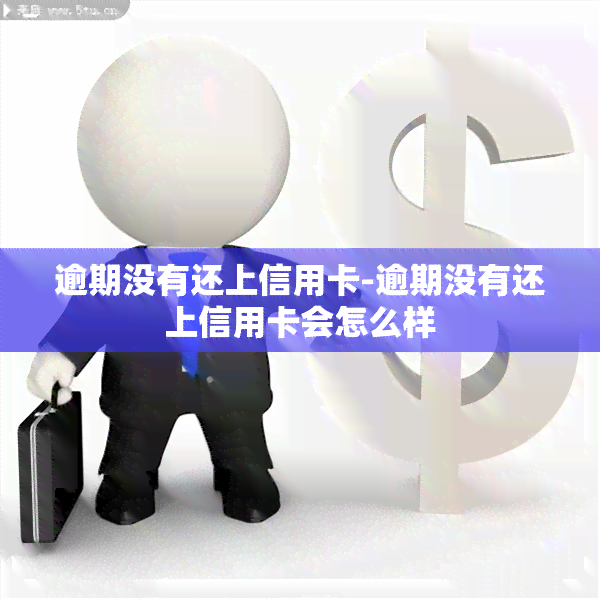 逾期没有还上信用卡-逾期没有还上信用卡会怎么样