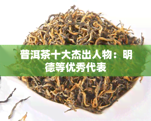 普洱茶十大杰出人物：明德等优秀代表