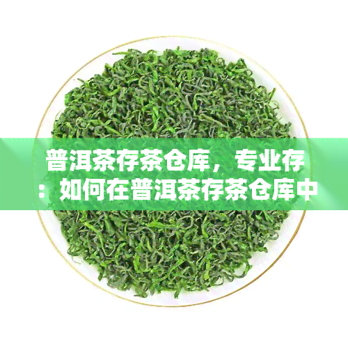 普洱茶存茶仓库，专业存：如何在普洱茶存茶仓库中保持品质