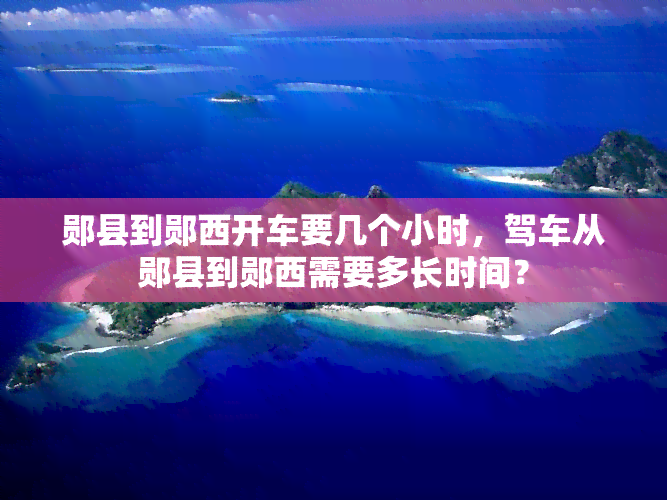 郧县到郧西开车要几个小时，驾车从郧县到郧西需要多长时间？