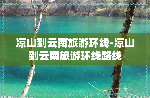 凉山到云南旅游环线-凉山到云南旅游环线路线