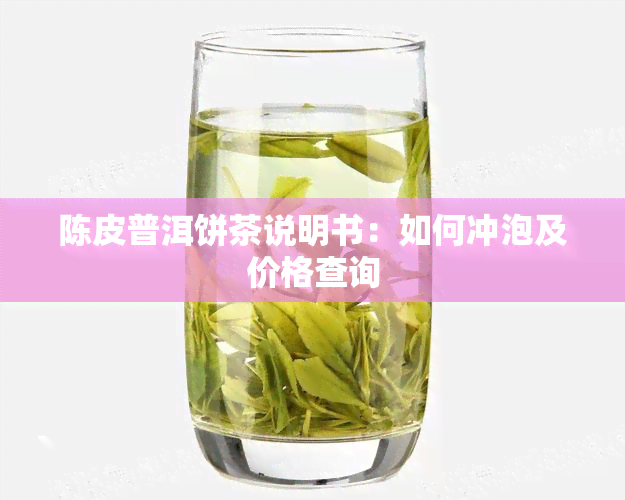 陈皮普洱饼茶说明书：如何冲泡及价格查询