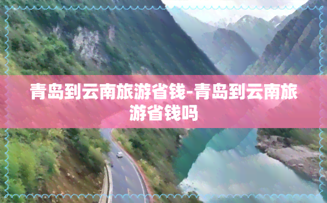 青岛到云南旅游省钱-青岛到云南旅游省钱吗