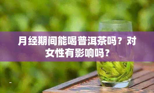 月经期间能喝普洱茶吗？对女性有影响吗？