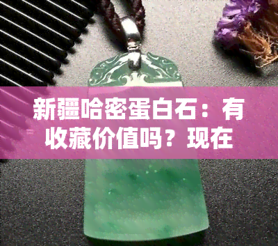 新疆哈密蛋白石：有收藏价值吗？现在价格如何？