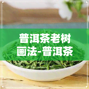 普洱茶老树画法-普洱茶老树画法图片