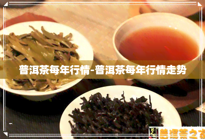 普洱茶每年行情-普洱茶每年行情走势