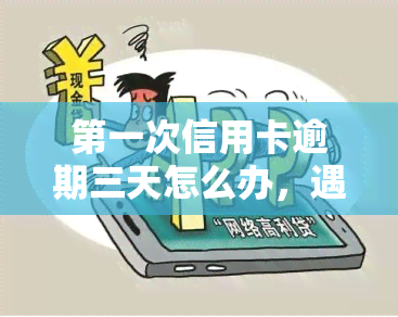 之一次信用卡逾期三天怎么办，遇到问题：信用卡逾期三天，该怎么办？