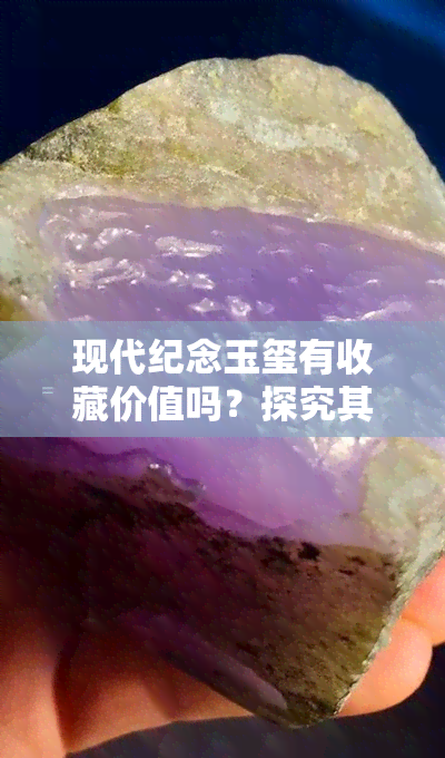 现代纪念玉玺有收藏价值吗？探究其价值与市场表现