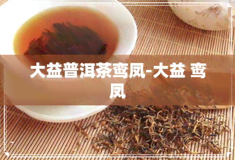 大益普洱茶鸾凤-大益 鸾凤