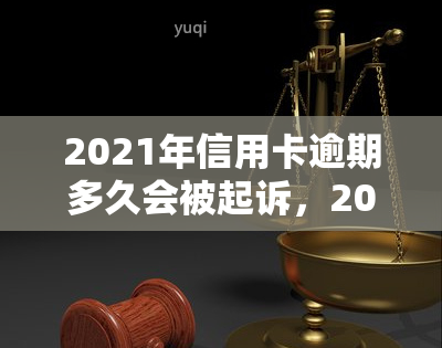 2021年信用卡逾期多久会被起诉，2021年信用卡逾期多长时间会面临法律诉讼？