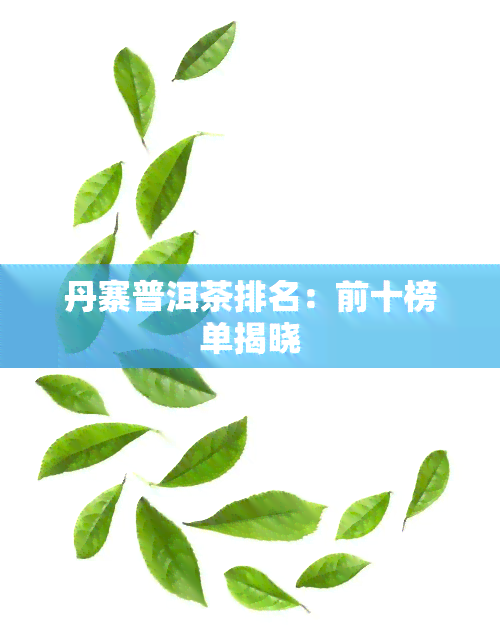 丹寨普洱茶排名：前十榜单揭晓