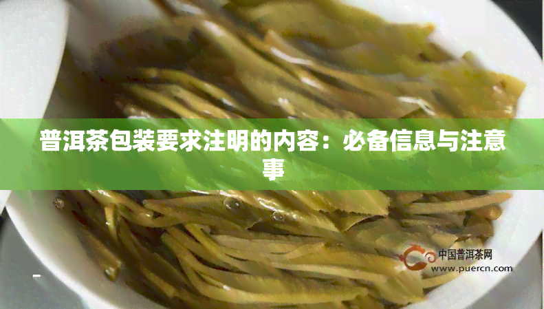 普洱茶包装要求注明的内容：必备信息与注意事