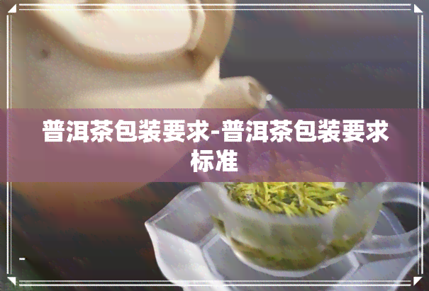 普洱茶包装要求-普洱茶包装要求标准